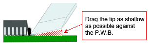 Drag the tip as shallow as possible against the P.W.B.